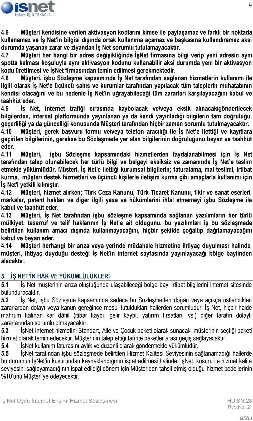 7 Müşteri her hangi bir adres değişikliğinde İşNet firmasına bilgi verip yeni adresin aynı spotta kalması koşuluyla aynı aktivasyon kodunu kullanabilir aksi durumda yeni bir aktivasyon kodu