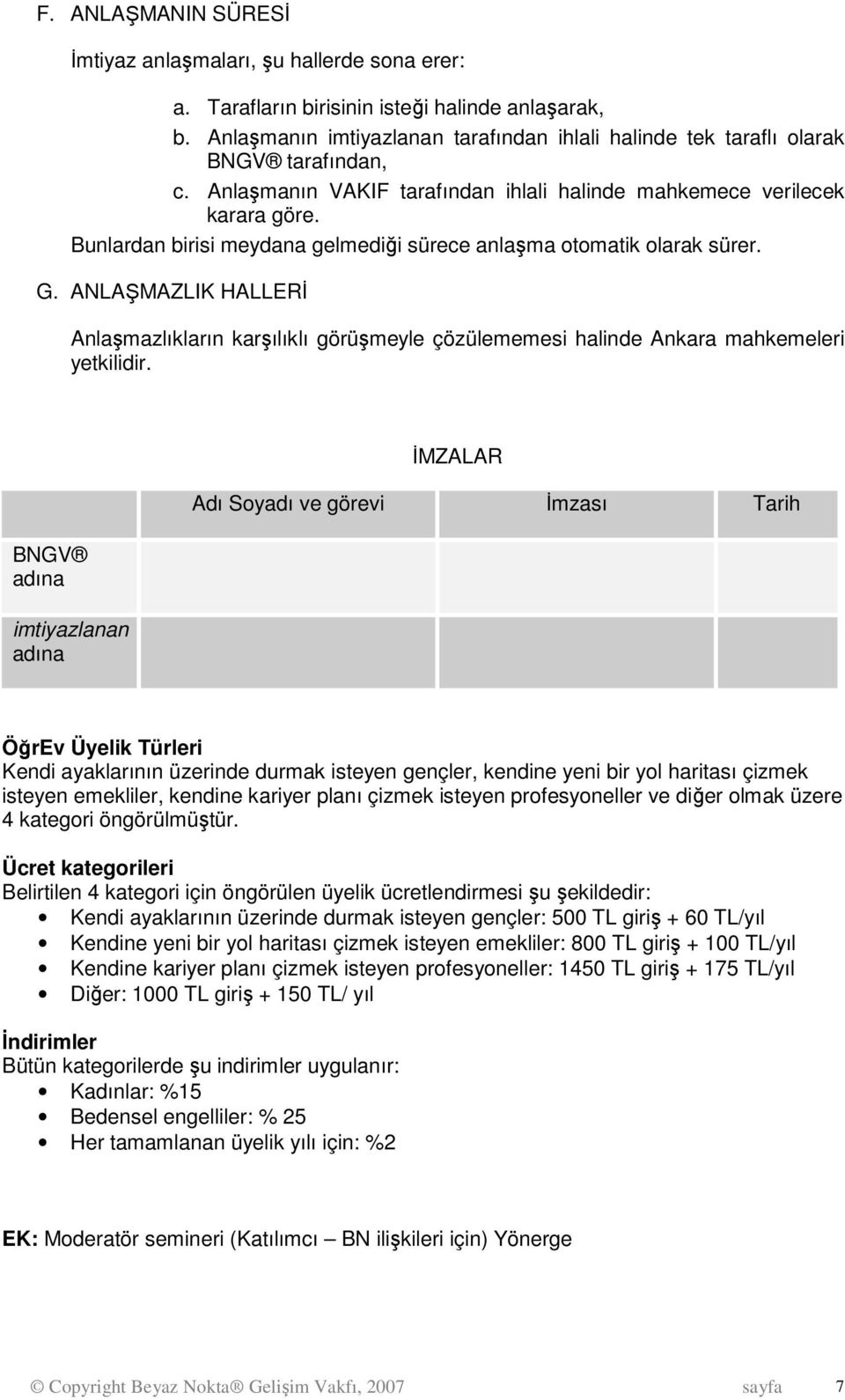 Bunlardan birisi meydana gelmediği sürece anlaşma otomatik olarak sürer. G. ANLAŞMAZLIK HALLERİ Anlaşmazlıkların karşılıklı görüşmeyle çözülememesi halinde Ankara mahkemeleri yetkilidir.