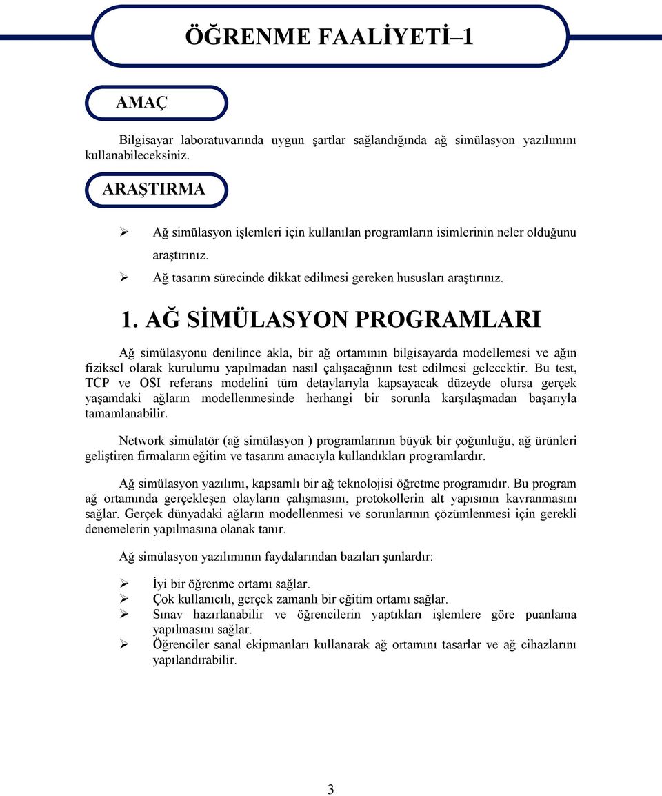 AĞ SİMÜLASYON PROGRAMLARI Ağ simülasyonu denilince akla, bir ağ ortamının bilgisayarda modellemesi ve ağın fiziksel olarak kurulumu yapılmadan nasıl çalışacağının test edilmesi gelecektir.