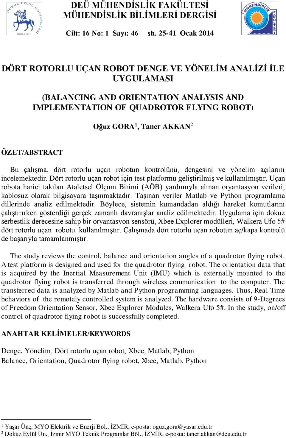 ÖZET/ABSTRACT Bu çalışma, dört rotorlu uçan robotun kontrolünü, dengesini ve yönelim açılarını incelemektedir. Dört rotorlu uçan robot için test platformu geliştirilmiş ve kullanılmıştır.