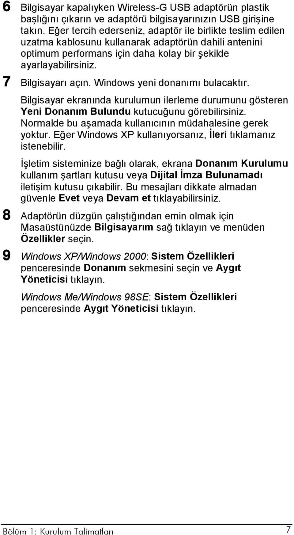 Windows yeni donanımı bulacaktır. Bilgisayar ekranında kurulumun ilerleme durumunu gösteren Yeni Donanım Bulundu kutucuğunu görebilirsiniz. Normalde bu aşamada kullanıcının müdahalesine gerek yoktur.