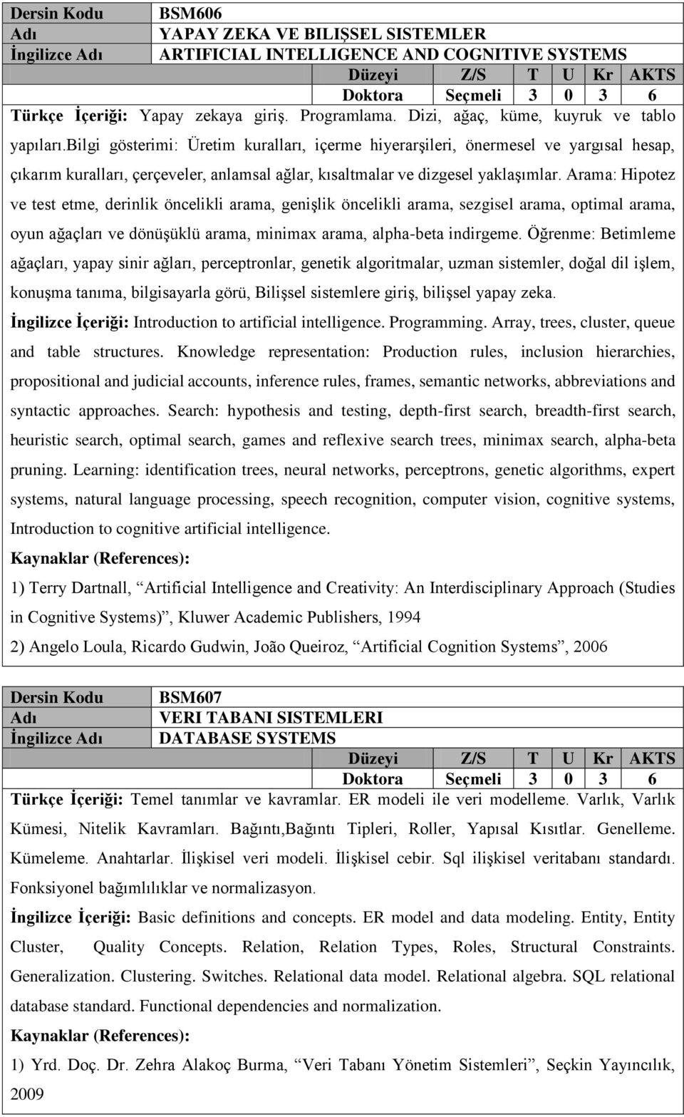 Arama: Hipotez ve test etme, derinlik öncelikli arama, genişlik öncelikli arama, sezgisel arama, optimal arama, oyun ağaçları ve dönüşüklü arama, minimax arama, alpha-beta indirgeme.