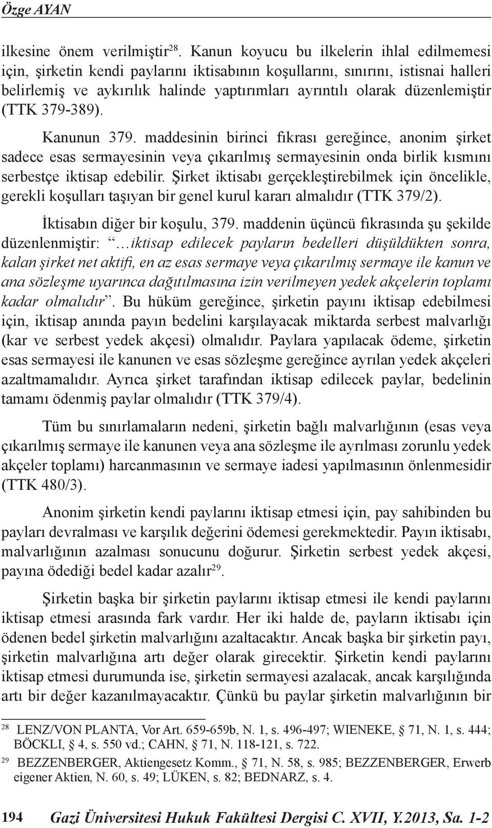 düzenlemiştir (TTK 379-389). Kanunun 379. maddesinin birinci fıkrası gereğince, anonim şirket sadece esas sermayesinin veya çıkarılmış sermayesinin onda birlik kısmını serbestçe iktisap edebilir.