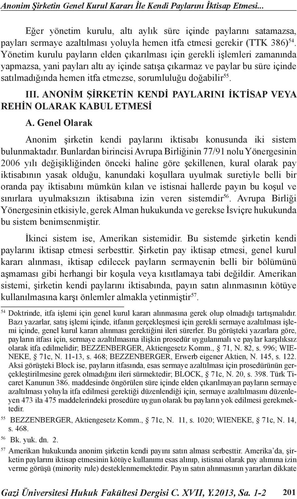 Yönetim kurulu payların elden çıkarılması için gerekli işlemleri zamanında yapmazsa, yani payları altı ay içinde satışa çıkarmaz ve paylar bu süre içinde satılmadığında hemen itfa etmezse,