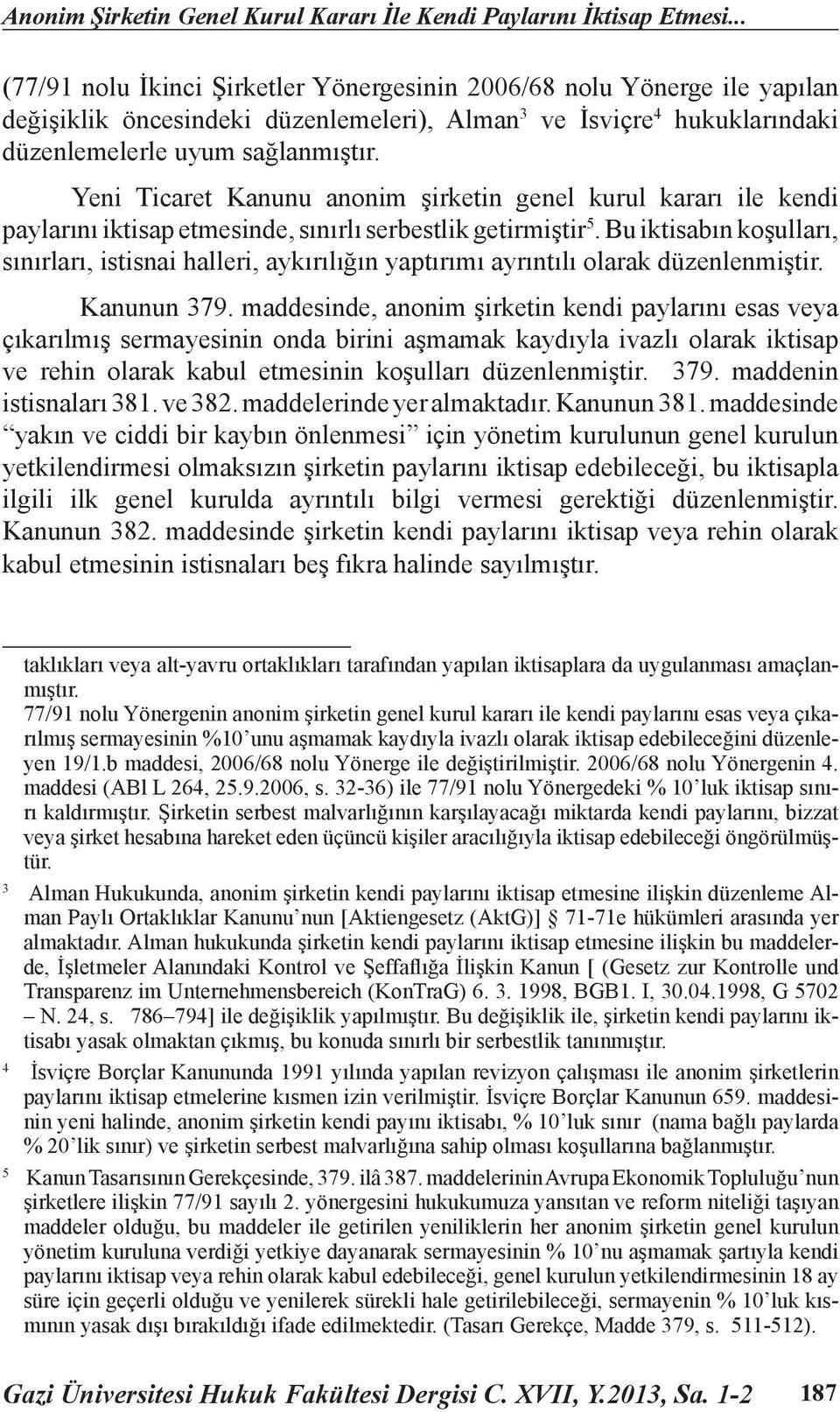 Yeni Ticaret Kanunu anonim şirketin genel kurul kararı ile kendi paylarını iktisap etmesinde, sınırlı serbestlik getirmiştir 5.