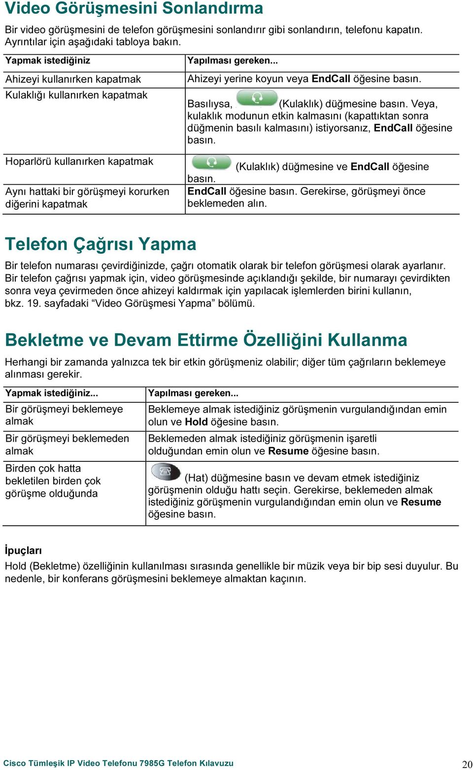 Veya, kulaklık modunun etkin kalmasını (kapattıktan sonra düğmenin basılı kalmasını) istiyorsanız, EndCall öğesine basın.