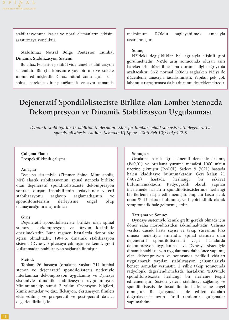 Cihaz nötral zonu aşan pasif spinal harekete direnç sağlamak ve aynı zamanda maksimum ROM'u sağlayabilmek amacıyla tasarlanmıştır.