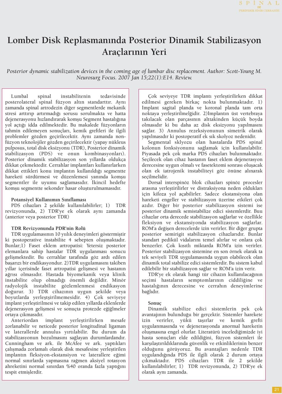 Aynı zamanda spinal artrodezin diğer segmentlerde mekanik stresi arttırıp artırmadığı sorusu sorulmakta ve hatta dejenerasyonu hızlandırarak komşu Segment hastalığına yol açtığı idda edilmektedir.