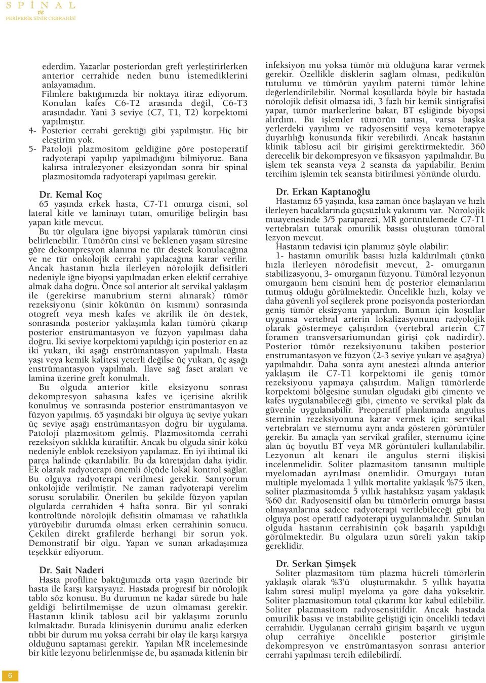 5- Patoloji plazmositom geldiğine göre postoperatif radyoterapi yapılıp yapılmadığını bilmiyoruz. Bana kalırsa intralezyoner eksizyondan sonra bir spinal plazmositomda radyoterapi yapılması gerekir.