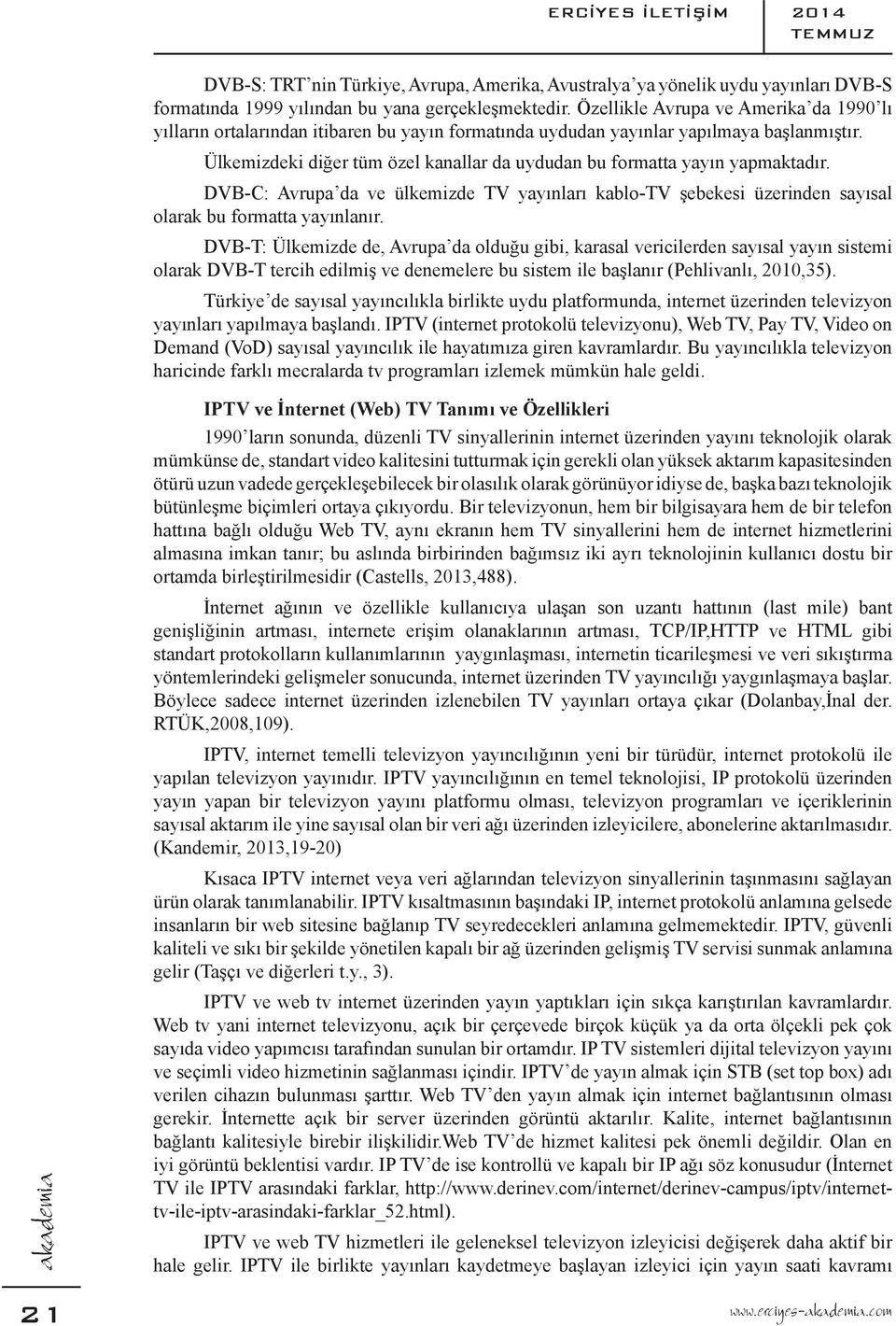 Ülkemizdeki diğer tüm özel kanallar da uydudan bu formatta yayın yapmaktadır. DVB-C: Avrupa da ve ülkemizde TV yayınları kablo-tv şebekesi üzerinden sayısal olarak bu formatta yayınlanır.