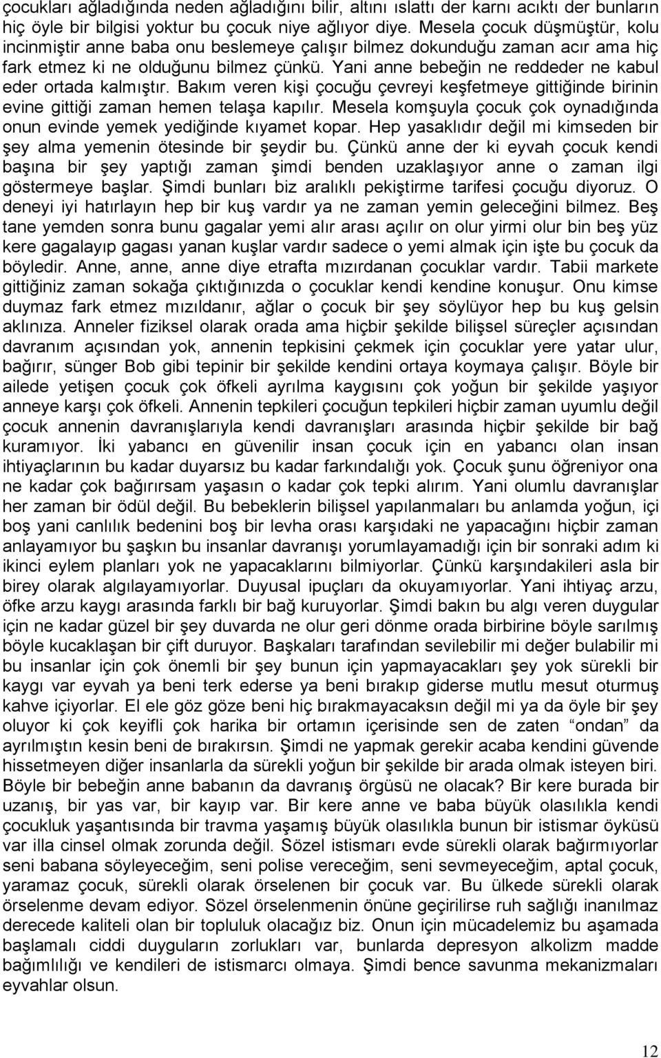 Yani anne bebeğin ne reddeder ne kabul eder ortada kalmıştır. Bakım veren kişi çocuğu çevreyi keşfetmeye gittiğinde birinin evine gittiği zaman hemen telaşa kapılır.