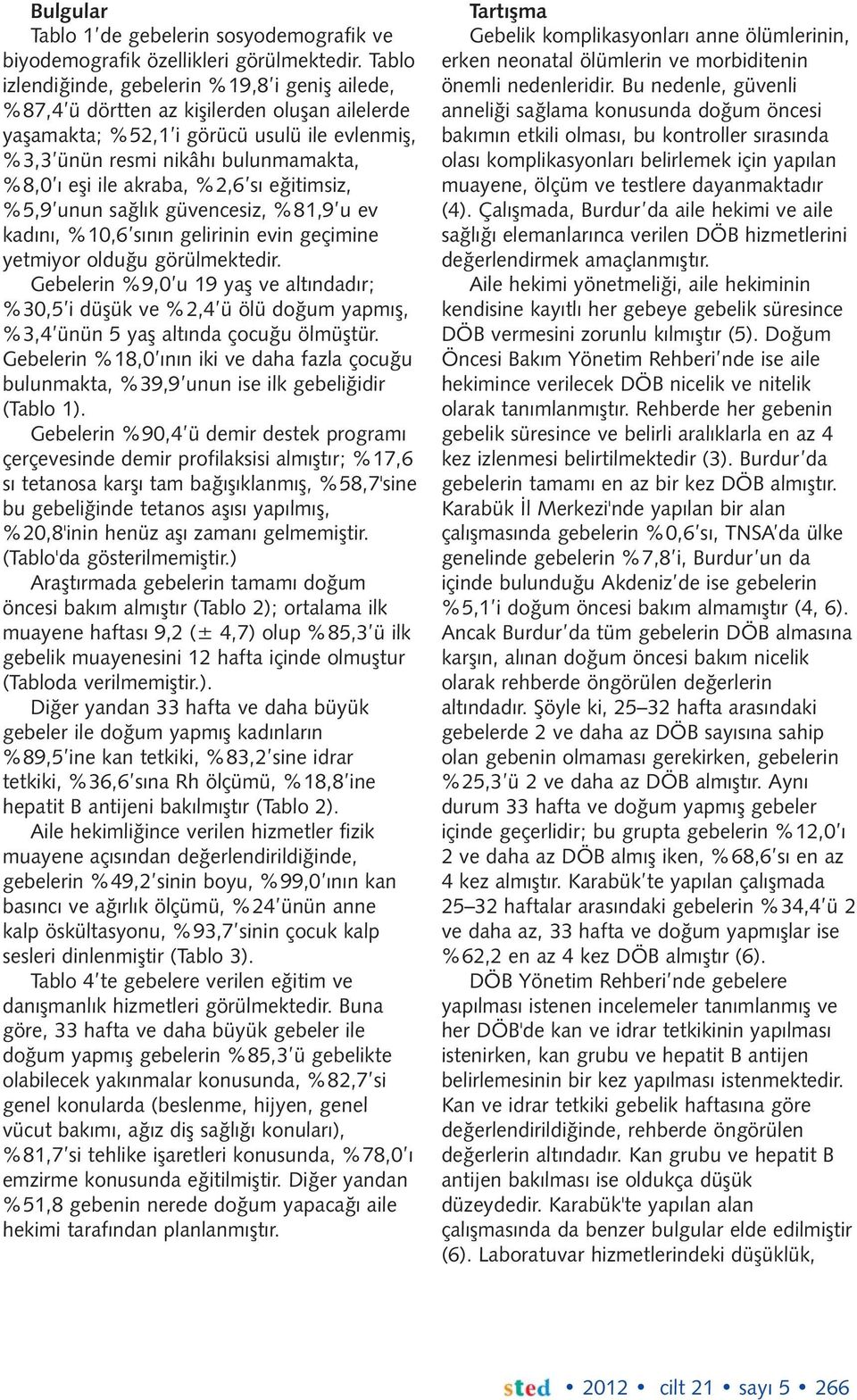 akraba, %2,6 sı eğitimsiz, %5,9 unun sağlık güvencesiz, %81,9 u ev kadını, %10,6 sının gelirinin evin geçimine yetmiyor olduğu görülmektedir.