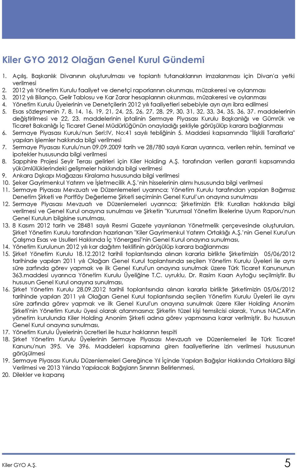 Yönetim Kurulu Üyelerinin ve Denetçilerin 2012 yılı faaliyetleri sebebiyle ayrı ayrı ibra edilmesi 5. Esas sözleşmenin 7, 8, 14, 16, 19, 21, 24, 25, 26, 27, 28, 29, 30, 31, 32, 33, 34, 35, 36, 37.