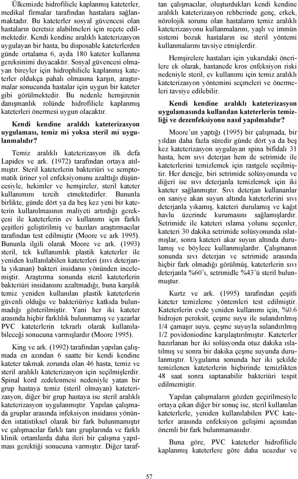 Sosyal güvencesi olmayan bireyler için hidrophilicle kaplanmış kateterler oldukça pahalı olmasına karşın, araştırmalar sonucunda hastalar için uygun bir kateter gibi görülmektedir.