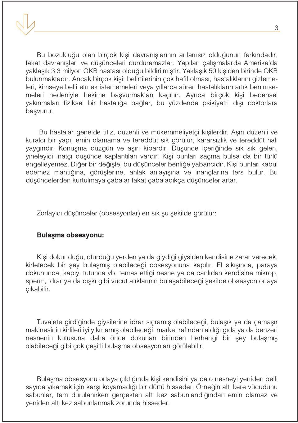 Ancak birçok kişi; belirtilerinin çok hafif olması, hastalıklarını gizlemeleri, kimseye belli etmek istememeleri veya yıllarca süren hastalıkların artık benimsemeleri nedeniyle hekime başvurmaktan