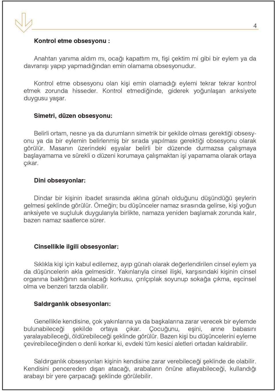 Simetri, düzen obsesyonu: Belirli ortam, nesne ya da durumların simetrik bir şekilde olması gerektiği obsesyonu ya da bir eylemin belirlenmiş bir sırada yapılması gerektiği obsesyonu olarak görülür.