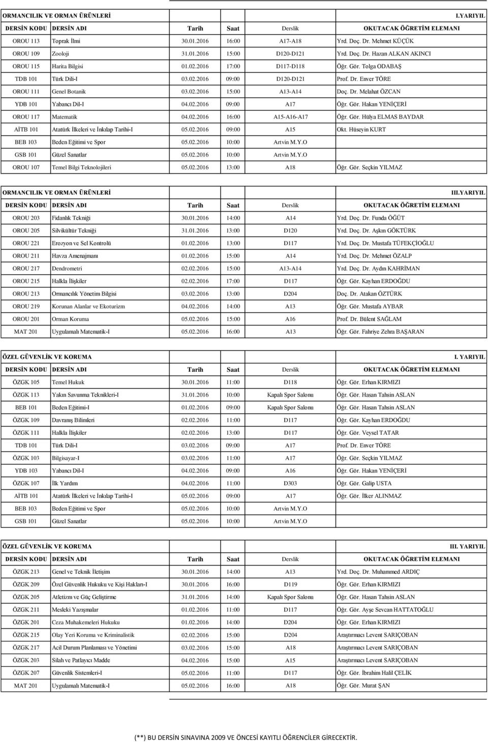02.2016 09:00 A17 Öğr. Gör. Hakan YENİÇERİ OROU 117 Matematik 04.02.2016 16:00 A15-A16-A17 Öğr. Gör. Hülya ELMAS BAYDAR AİTB 101 Atatürk İlkeleri ve İnkılap Tarihi-I 05.02.2016 09:00 A15 Okt.