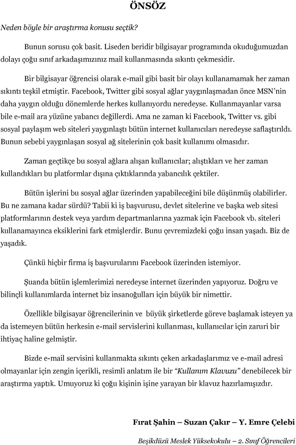 Facebook, Twitter gibi sosyal ağlar yaygınlaşmadan önce MSN nin daha yaygın olduğu dönemlerde herkes kullanıyordu neredeyse. Kullanmayanlar varsa bile e-mail ara yüzüne yabancı değillerdi.