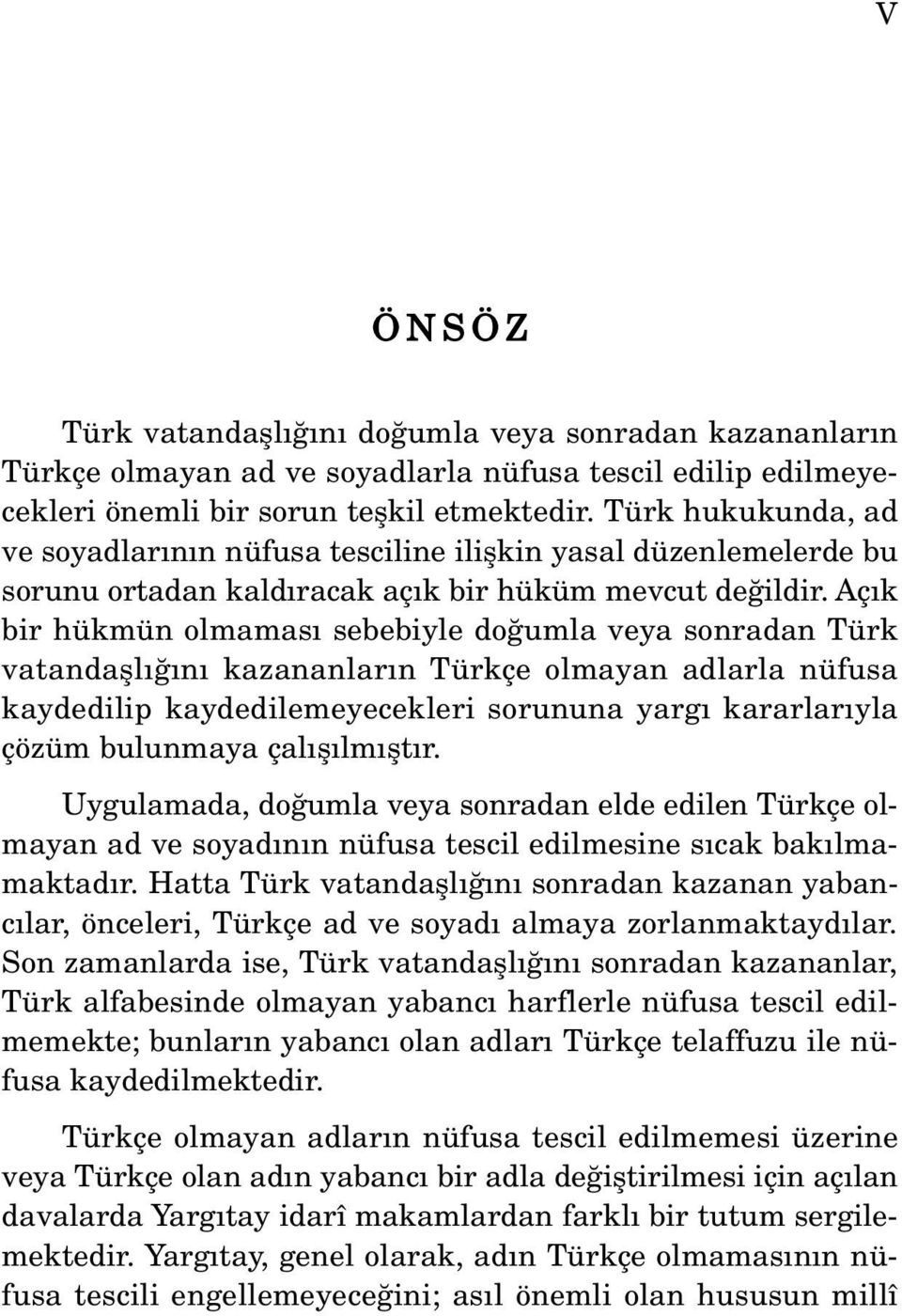 Aç k bir hükmün olmamas sebebiyle do umla veya sonradan Türk vatandafll n kazananlar n Türkçe olmayan adlarla nüfusa kaydedilip kaydedilemeyecekleri sorununa yarg kararlar yla çözüm bulunmaya çal fl