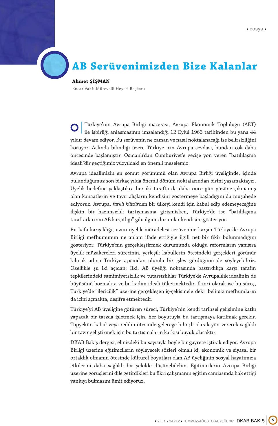 Aslında bilindiği üzere Türkiye için Avrupa sevdası, bundan çok daha öncesinde başlamıştır. Osmanlı dan Cumhuriyet e geçişe yön veren batılılaşma ideali dir geçtiğimiz yüzyıldaki en önemli meselemiz.