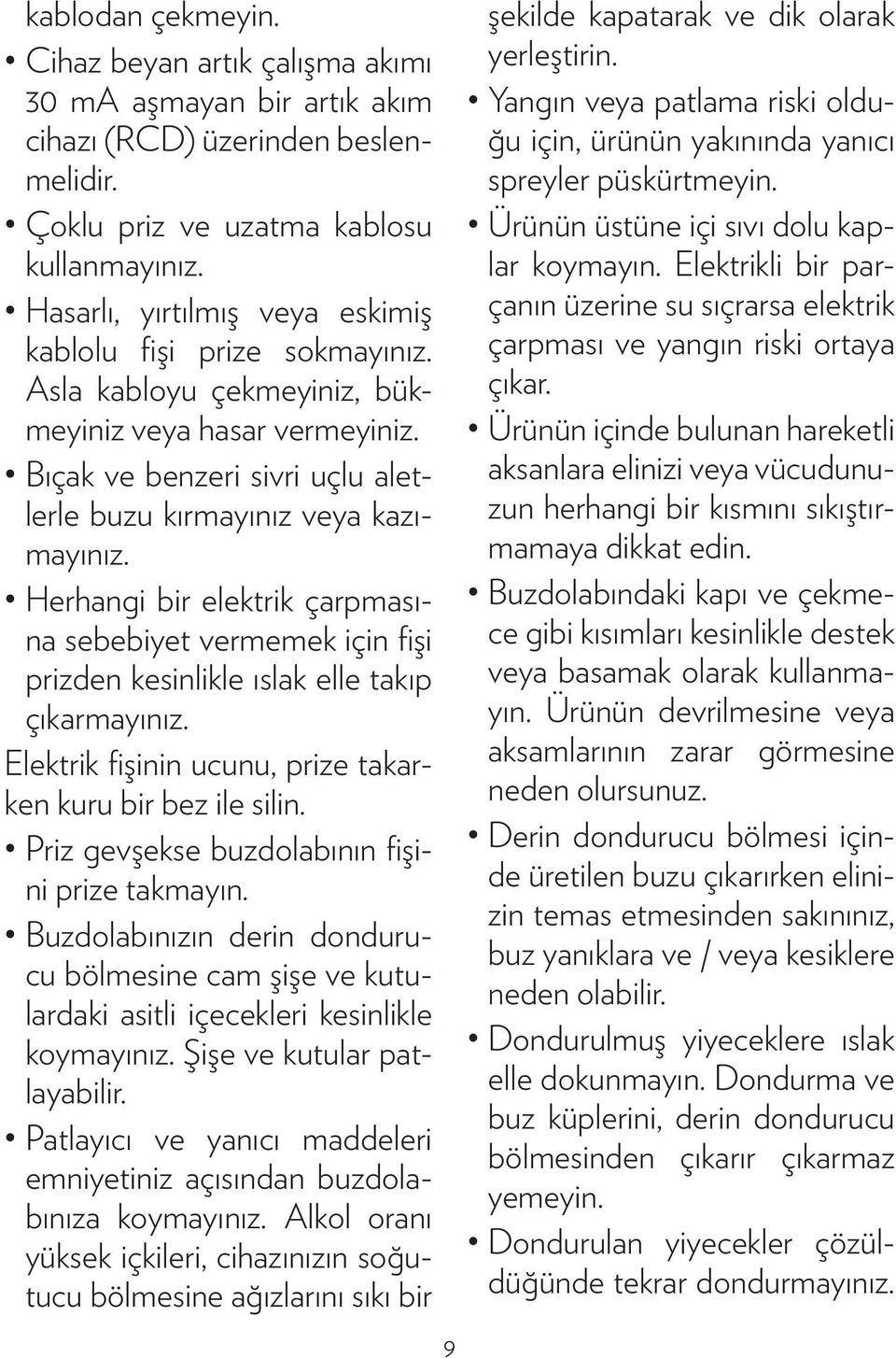 Herhangi bir elektrik çarpmasına sebebiyet vermemek için fişi prizden kesinlikle ıslak elle takıp çıkarmayınız. Elektrik fişinin ucunu, prize takarken kuru bir bez ile silin.