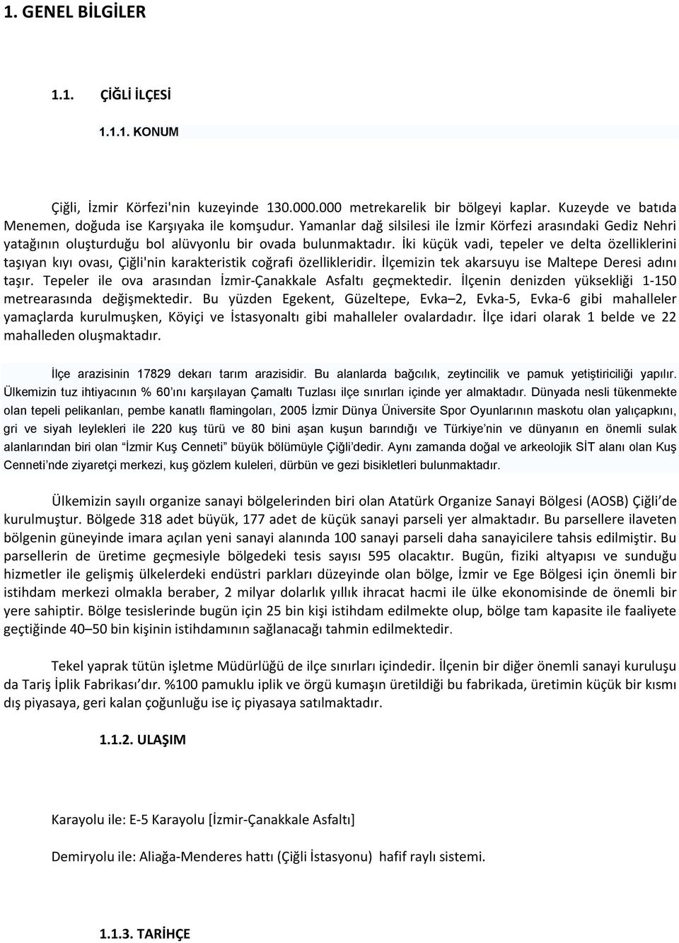 İki küçük vadi, tepeler ve delta özelliklerini taşıyan kıyı ovası, Çiğli'nin karakteristik coğrafi özellikleridir. İlçemizin tek akarsuyu ise Maltepe Deresi adını taşır.