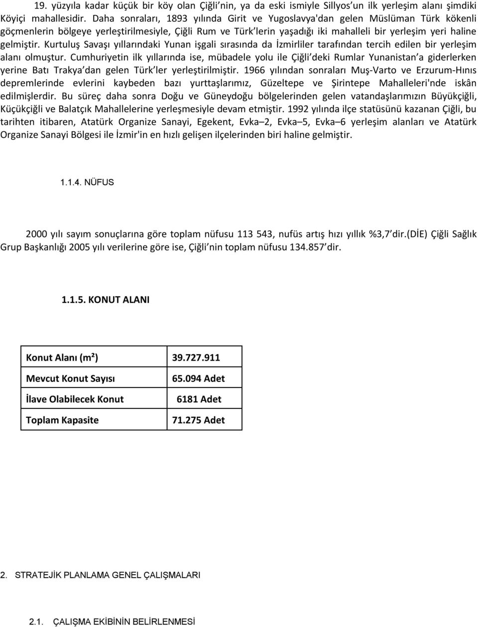 gelmiştir. Kurtuluş Savaşı yıllarındaki Yunan işgali sırasında da İzmirliler tarafından tercih edilen bir yerleşim alanı olmuştur.