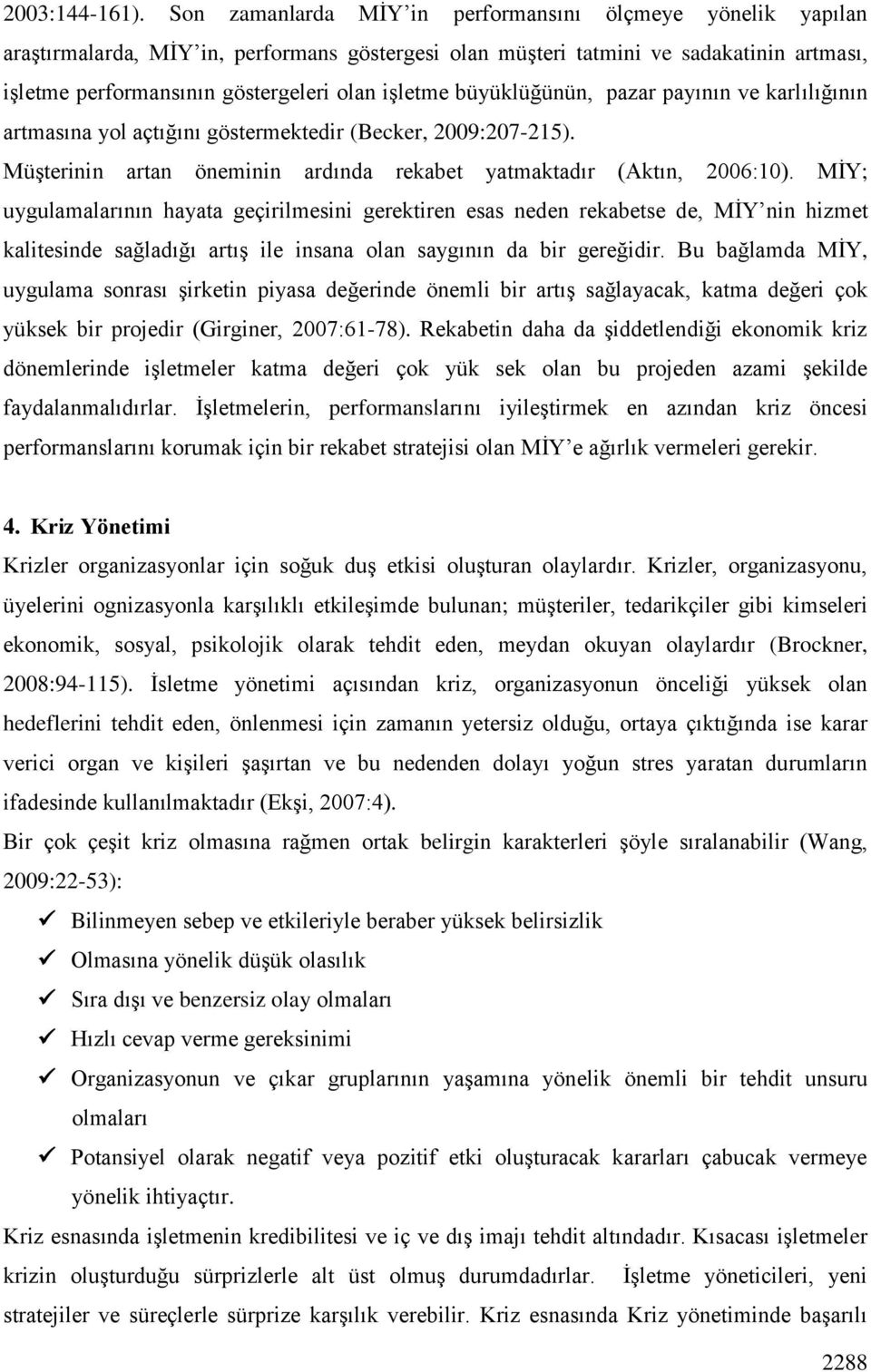 büyüklüğünün, pazar payının ve karlılığının artmasına yol açtığını göstermektedir (Becker, 2009:207-215). MüĢterinin artan öneminin ardında rekabet yatmaktadır (Aktın, 2006:10).