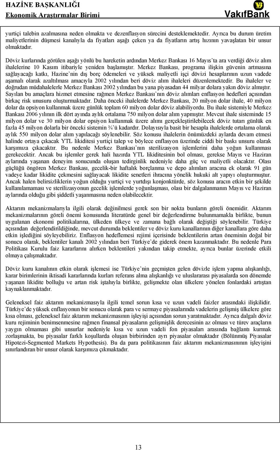 Döviz kurlarında görülen aşağı yönlü bu hareketin ardından Merkez Bankası 16 Mayıs ta ara verdiği döviz alım ihalelerine 10 Kasım itibariyle yeniden başlamıştır.