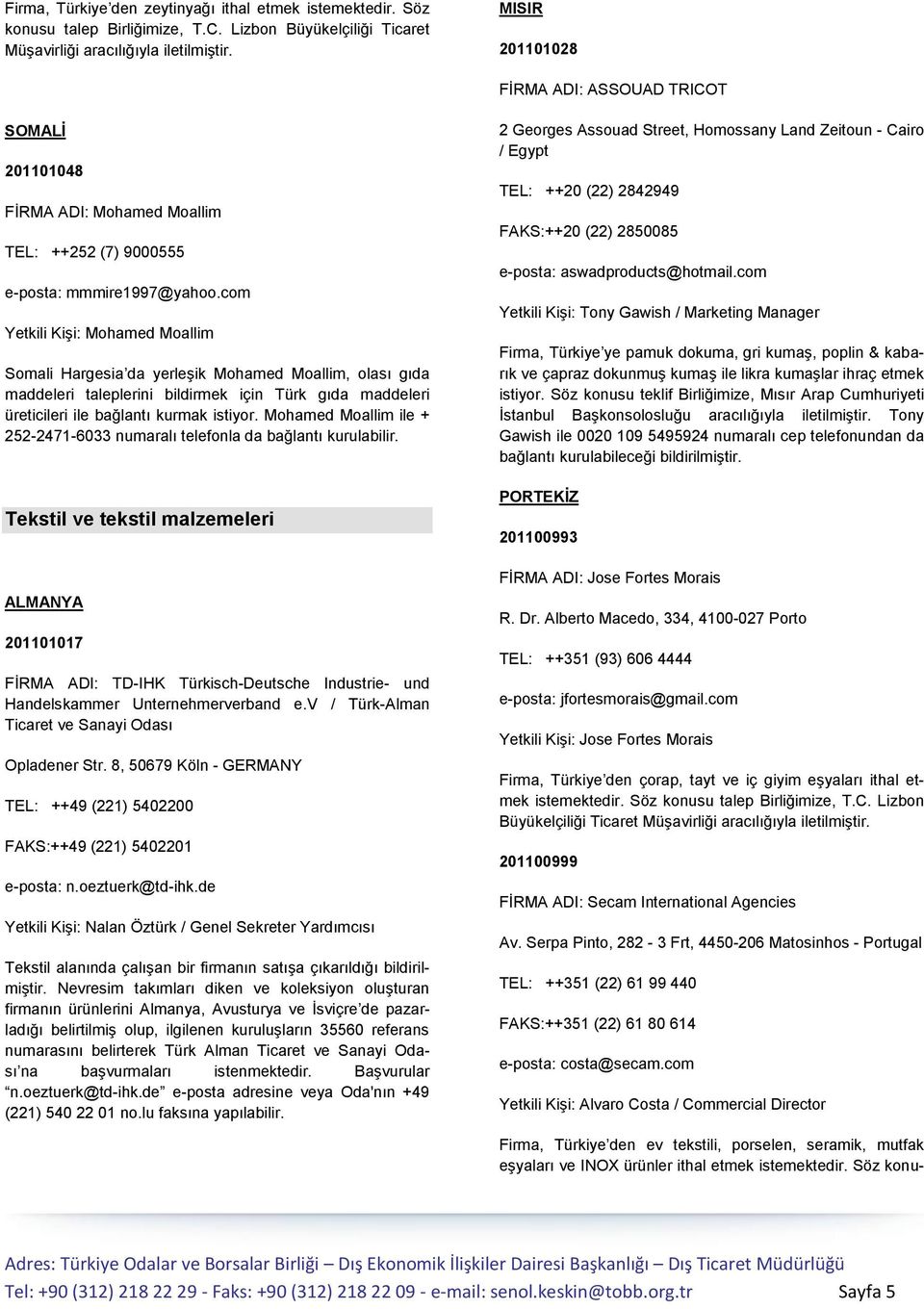 com Yetkili Kişi: Mohamed Moallim Somali Hargesia da yerleşik Mohamed Moallim, olası gıda maddeleri taleplerini bildirmek için Türk gıda maddeleri üreticileri ile bağlantı kurmak istiyor.