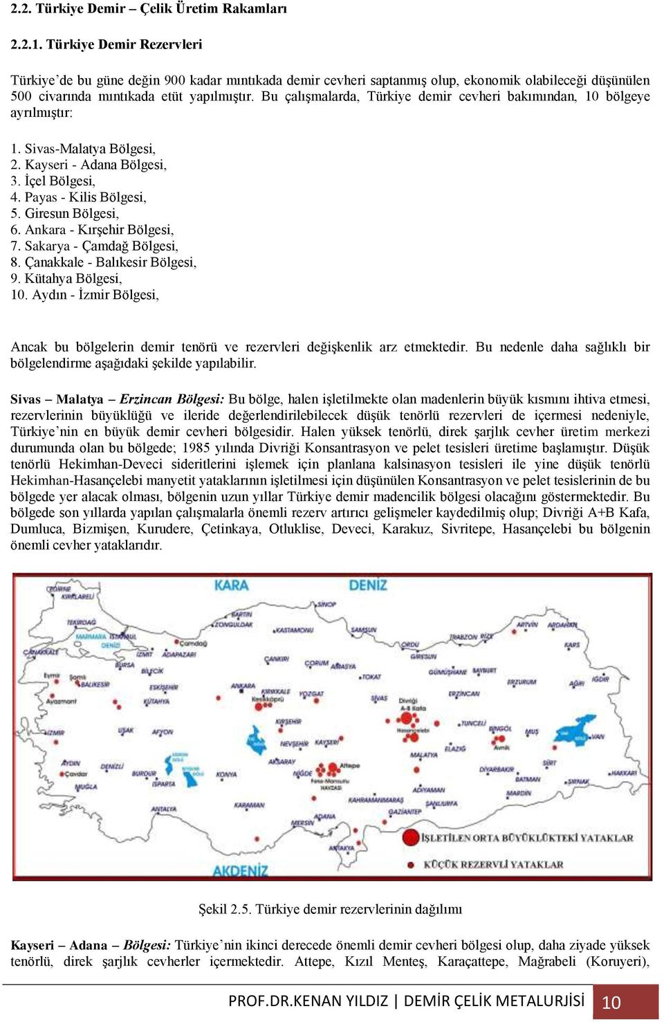 Bu çalışmalarda, Türkiye demir cevheri bakımından, 10 bölgeye ayrılmıştır: 1. Sivas-Malatya Bölgesi, 2. Kayseri - Adana Bölgesi, 3. İçel Bölgesi, 4. Payas - Kilis Bölgesi, 5. Giresun Bölgesi, 6.