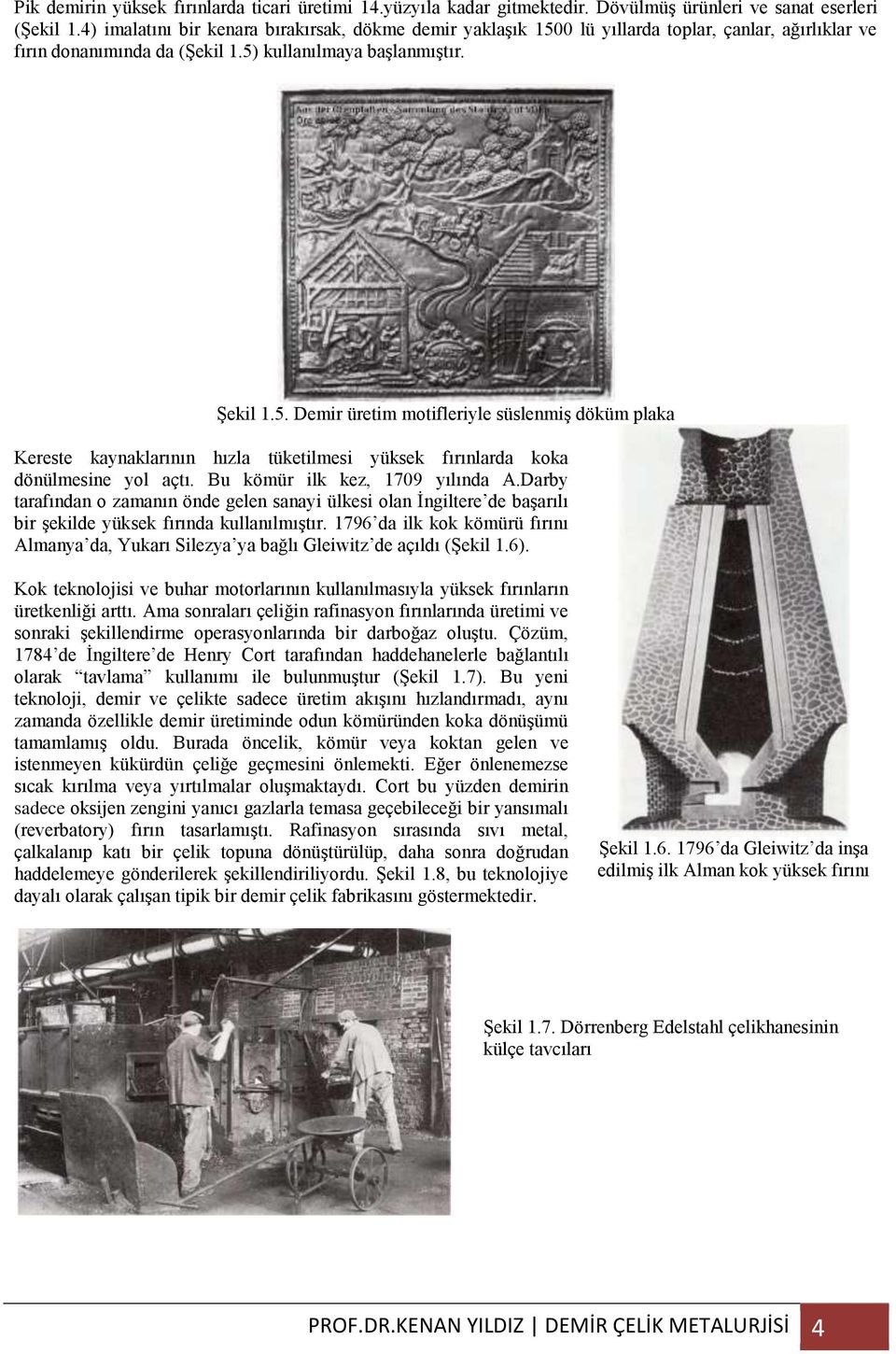 Bu kömür ilk kez, 1709 yılında A.Darby tarafından o zamanın önde gelen sanayi ülkesi olan İngiltere de başarılı bir şekilde yüksek fırında kullanılmıştır.