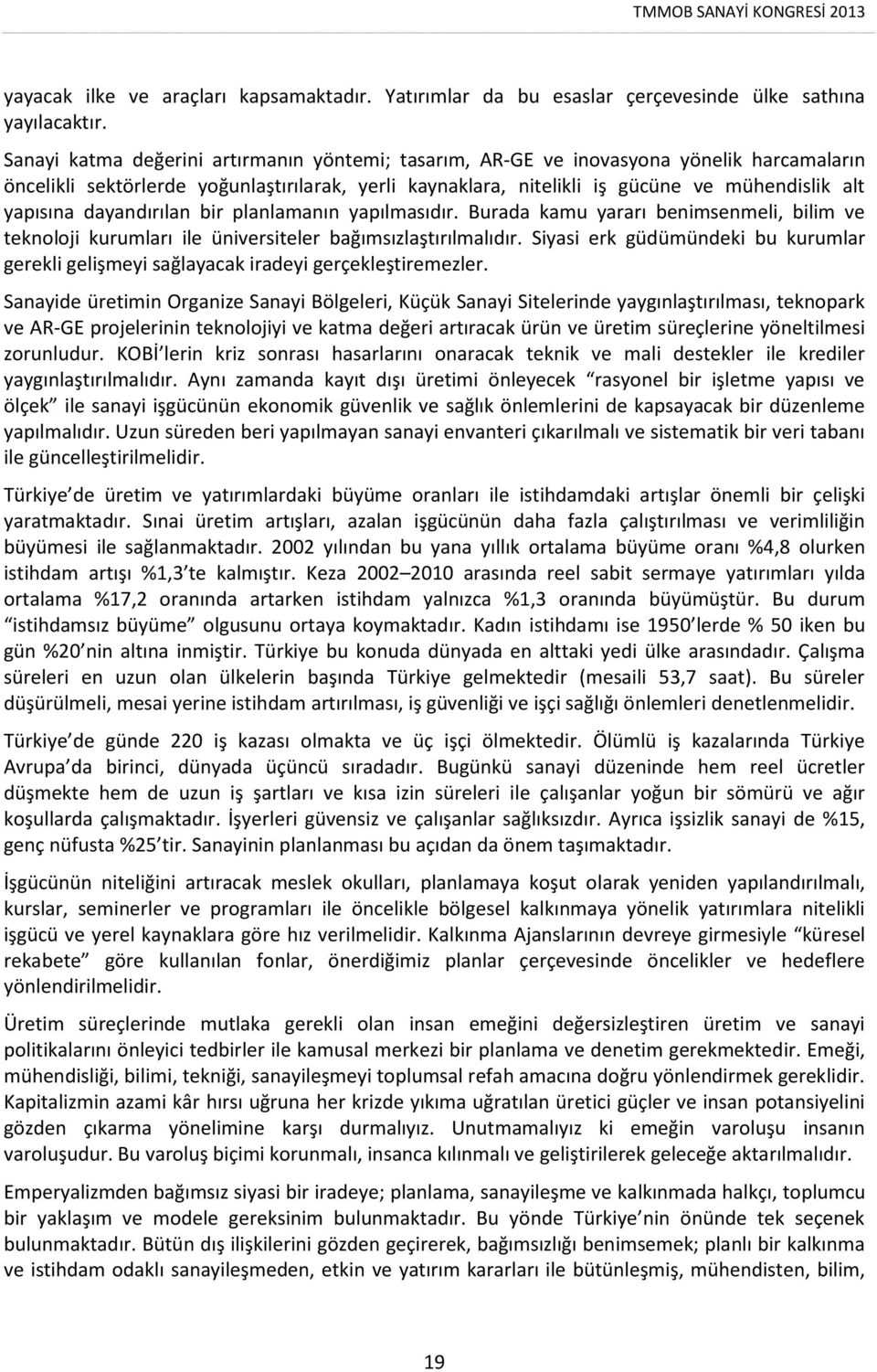 dayandırılan bir planlamanın yapılmasıdır. Burada kamu yararı benimsenmeli, bilim ve teknoloji kurumları ile üniversiteler bağımsızlaştırılmalıdır.