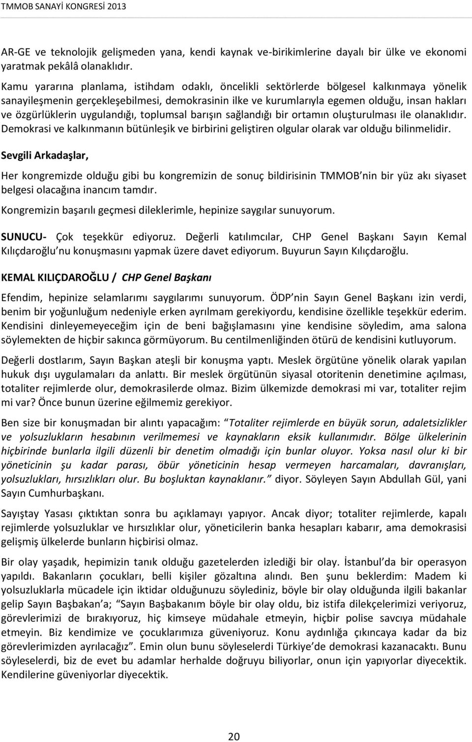 özgürlüklerin uygulandığı, toplumsal barışın sağlandığı bir ortamın oluşturulması ile olanaklıdır. Demokrasi ve kalkınmanın bütünleşik ve birbirini geliştiren olgular olarak var olduğu bilinmelidir.