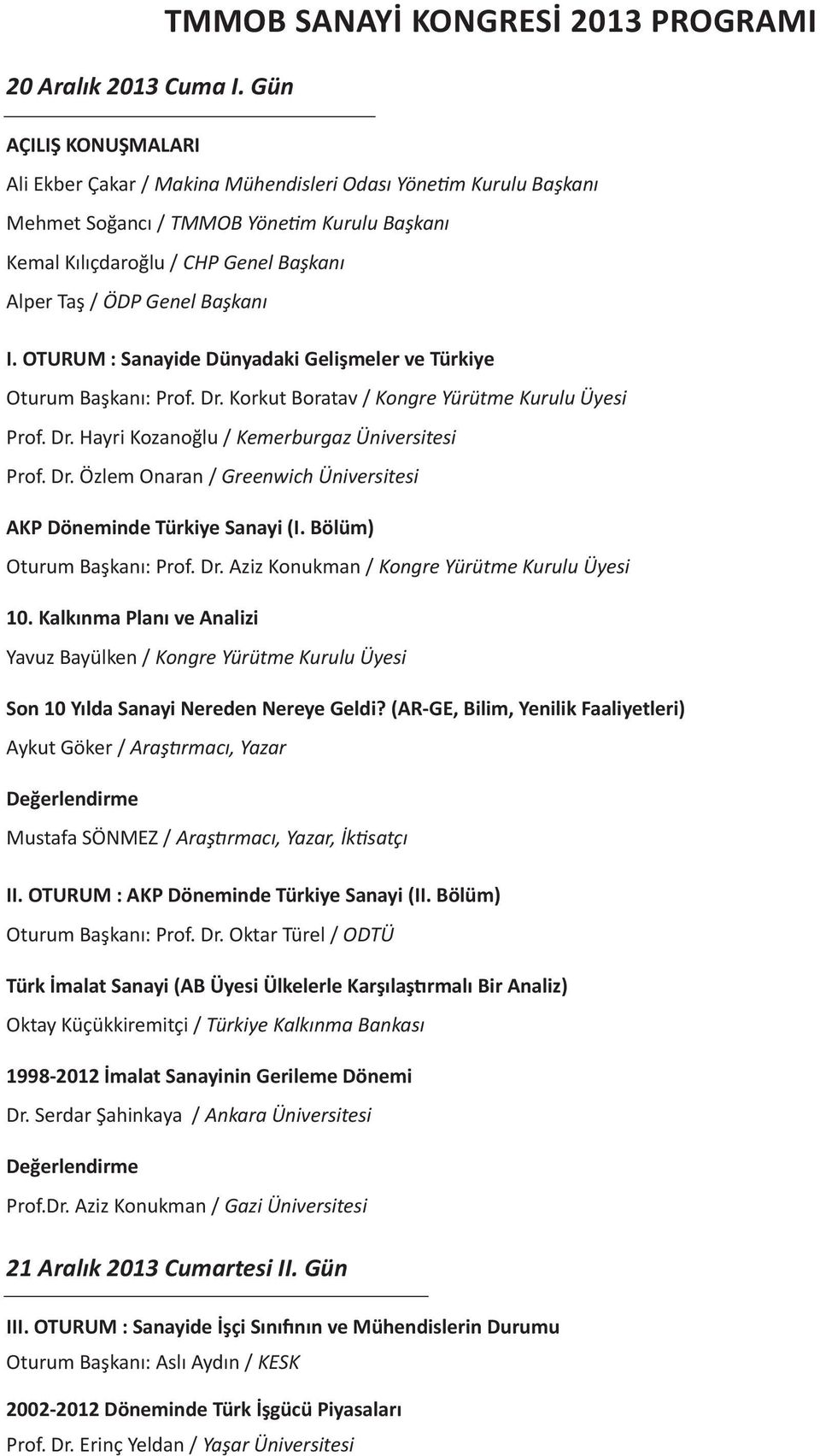 Başkanı I. OTURUM : Sanayide Dünyadaki Gelişmeler ve Türkiye Oturum Başkanı: Prof. Dr. Korkut Boratav / Kongre Yürütme Kurulu Üyesi Prof. Dr. Hayri Kozanoğlu / Kemerburgaz Üniversitesi Prof. Dr. Özlem Onaran / Greenwich Üniversitesi AKP Döneminde Türkiye Sanayi (I.