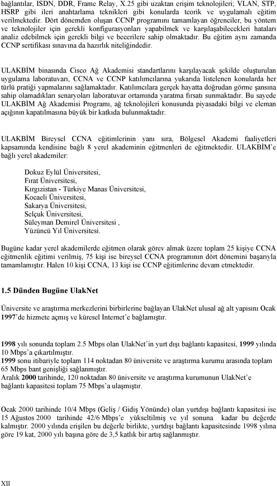 becerilere sahip olmaktadır. Bu eğitim aynı zamanda CCNP sertifikası sınavına da hazırlık niteliğindedir.