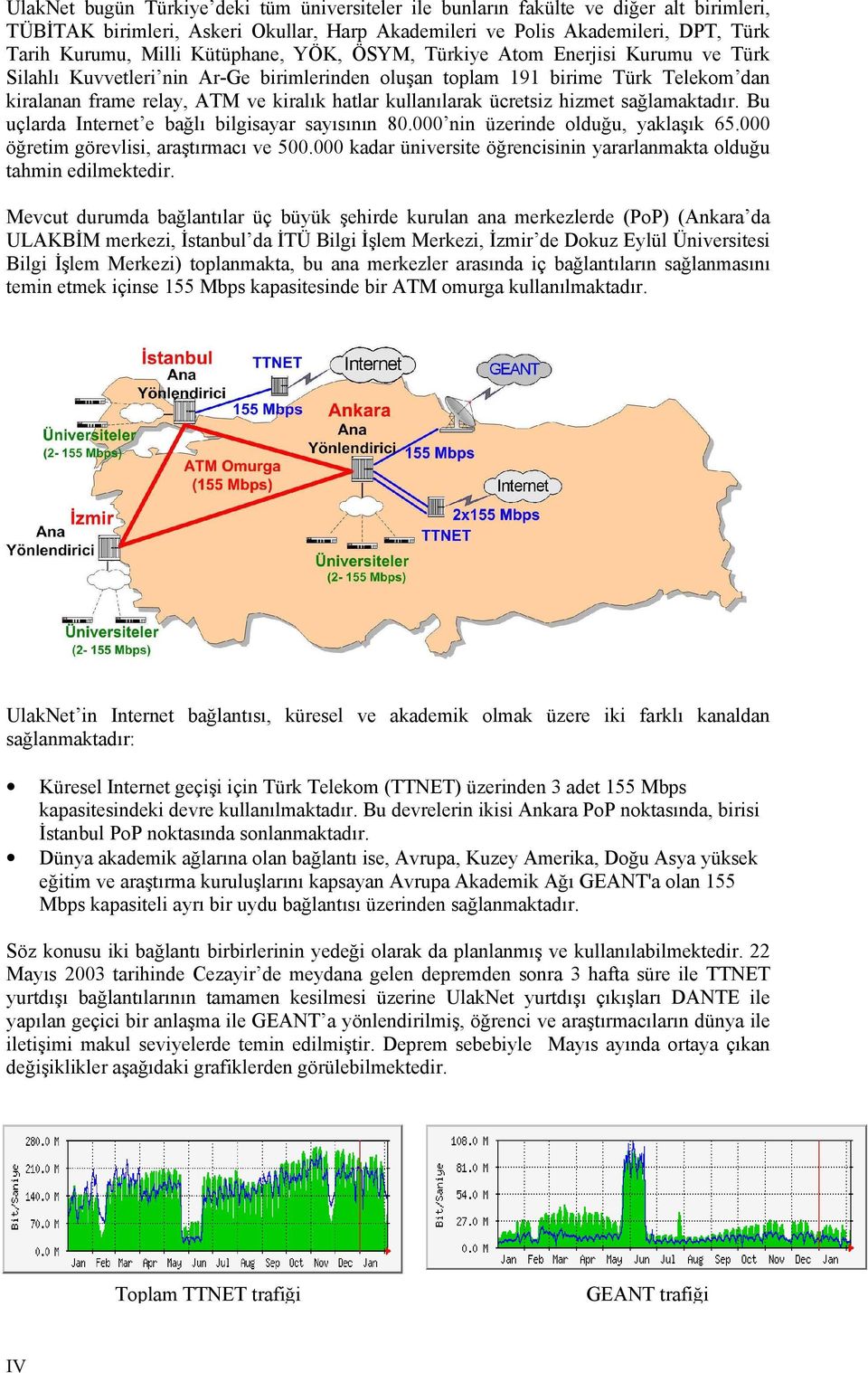 kullanılarak ücretsiz hizmet sağlamaktadır. Bu uçlarda Internet e bağlı bilgisayar sayısının 80.000 nin üzerinde olduğu, yaklaşık 65.000 öğretim görevlisi, araştırmacı ve 500.