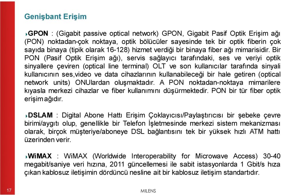 Bir PON (Pasif Optik Erişim ağı), servis sağlayıcı tarafındaki, ses ve veriyi optik sinyallere çeviren (optical line terminal) OLT ve son kullanıcılar tarafında sinyali kullanıcının ses,video ve data