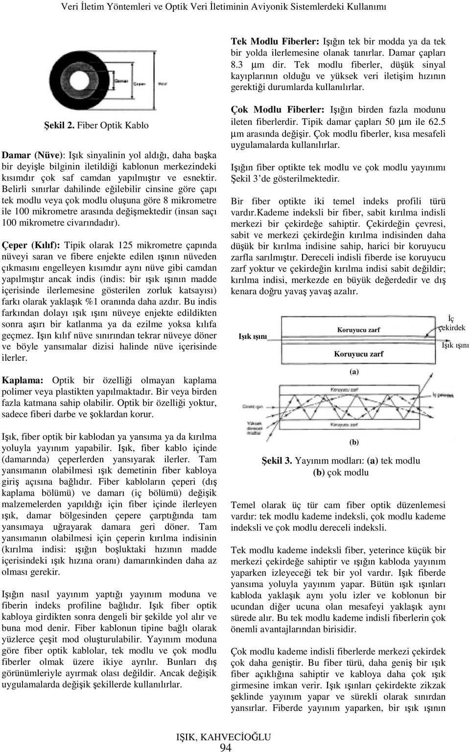 Fiber Optik Kablo Damar (Nüve): Işık sinyalinin yol aldığı, daha başka bir deyişle bilginin iletildiği kablonun merkezindeki kısımdır çok saf camdan yapılmıştır ve esnektir.