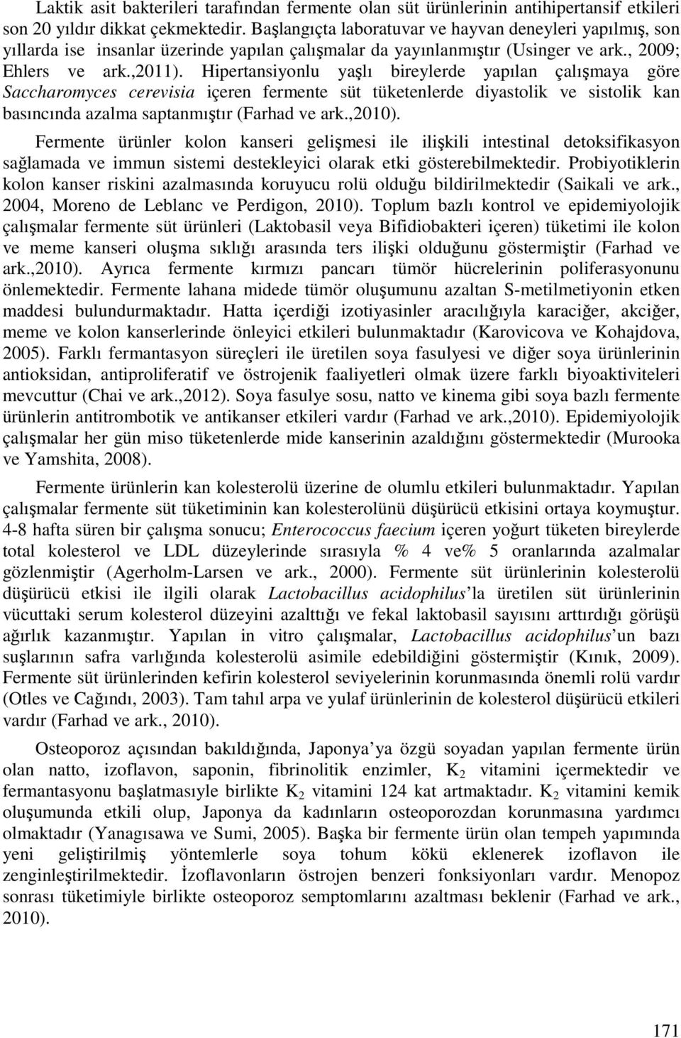 Hipertansiyonlu yaşlı bireylerde yapılan çalışmaya göre Saccharomyces cerevisia içeren fermente süt tüketenlerde diyastolik ve sistolik kan basıncında azalma saptanmıştır (Farhad ve ark.,2010).