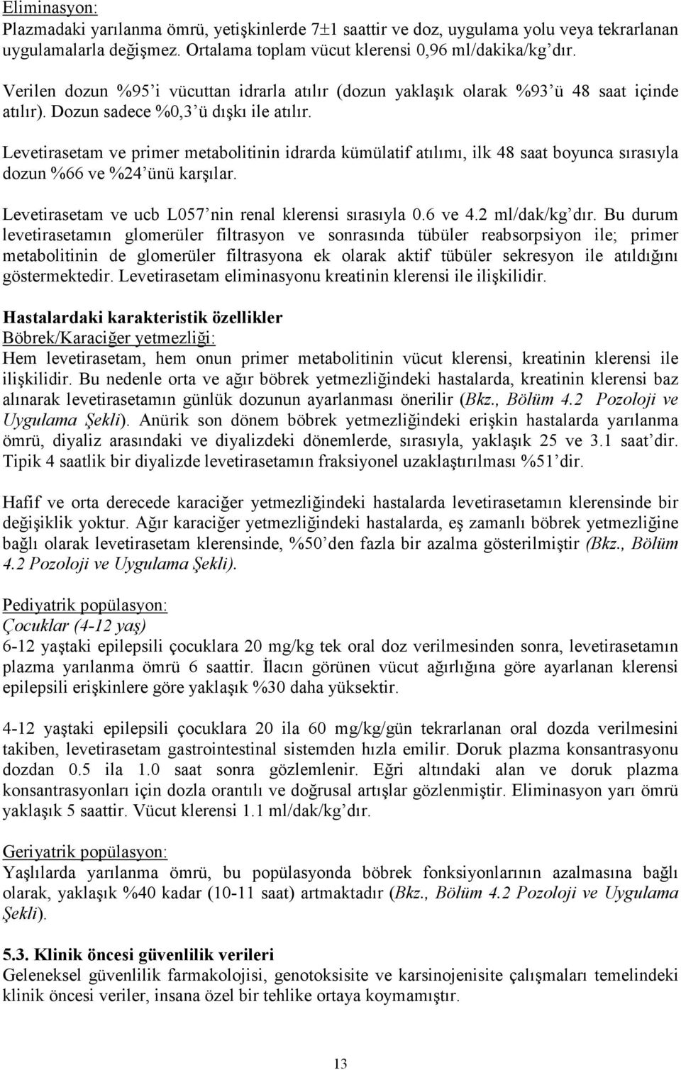 Levetirasetam ve primer metabolitinin idrarda kümülatif atılımı, ilk 48 saat boyunca sırasıyla dozun %66 ve %24 ünü karşılar. Levetirasetam ve ucb L057 nin renal klerensi sırasıyla 0.6 ve 4.