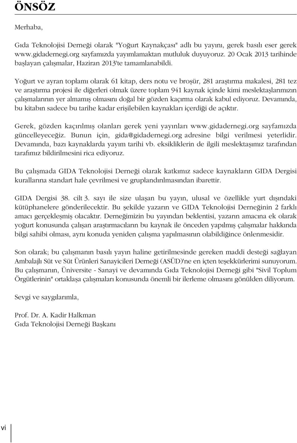 Yo urt ve ayran toplam olarak 61 kitap, ders notu ve broflür, 281 araflt rma makalesi, 281 tez ve araflt rma projesi ile di erleri olmak üzere toplam 941 kaynak içinde kimi meslektafllar m z n çal