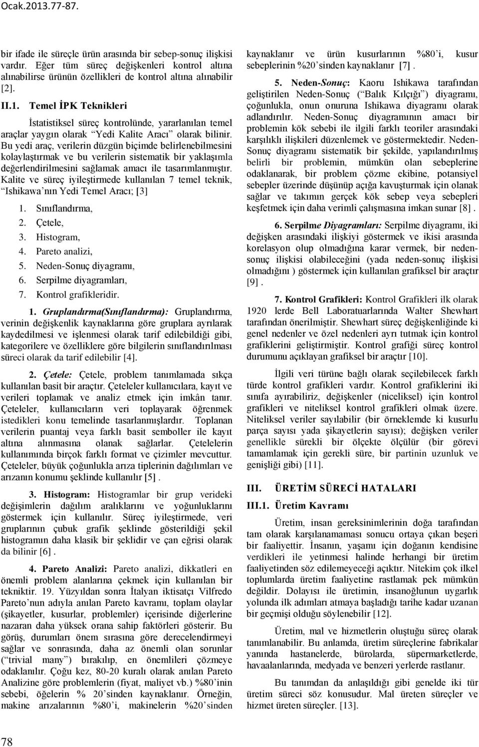 Kalite ve süreç iyileştirmede kullanılan 7 temel teknik, Ishikawa nın Yedi Temel Aracı; [3] 1. Sınıflandırma, 2. Çetele, 3. Histogram, 4. Pareto analizi, 5. Neden-Sonuç diyagramı, 6.