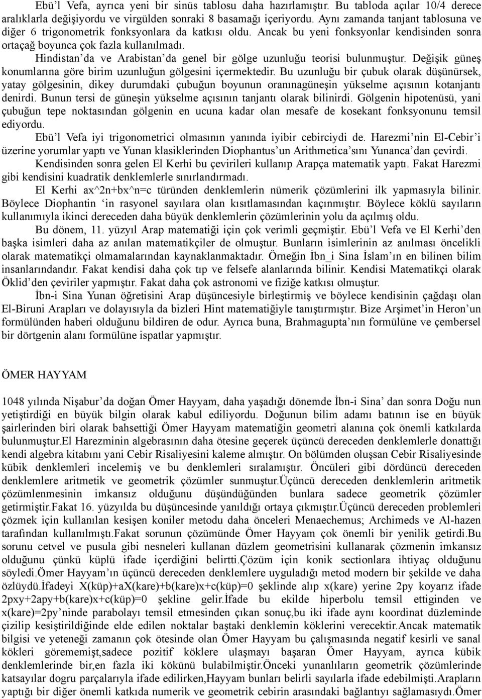 Hindistan da ve Arabistan da genel bir gölge uzunluğu teorisi bulunmuştur. Değişik güneş konumlarına göre birim uzunluğun gölgesini içermektedir.