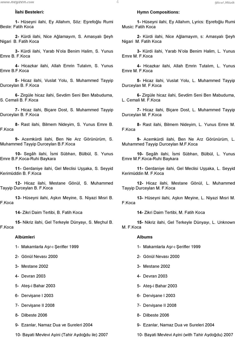 7- Hicaz ilahi, Biçare Dost, S. Muhammed Tayyip Durceylan B. 8- Rast ilahi, Bilmem Nideyim, S. Yunus Emre B. 9- Acemkürdi ilahi, Ben Ne Arz Görünürüm, S. Muhammed Tayyip Durceylan B. 10- Segâh ilahi, İsmi Sübhan, Bülbül, S.