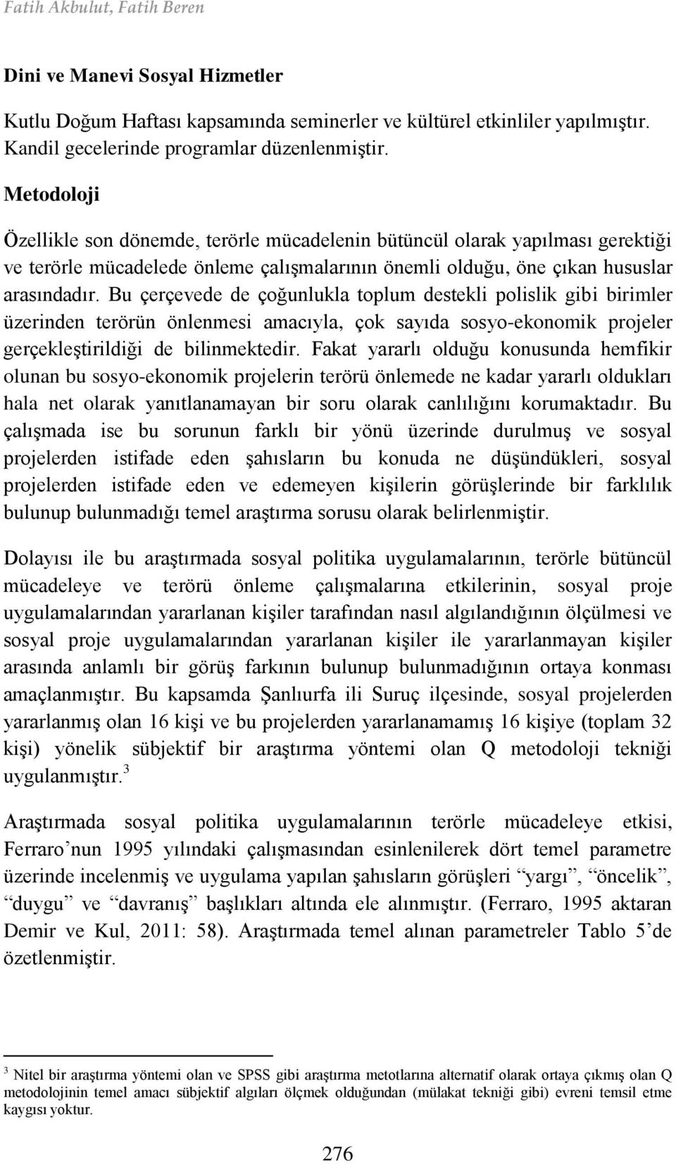 Bu çerçevede de çoğunlukla toplum destekli polislik gibi birimler üzerinden terörün önlenmesi amacıyla, çok sayıda sosyo-ekonomik projeler gerçekleştirildiği de bilinmektedir.