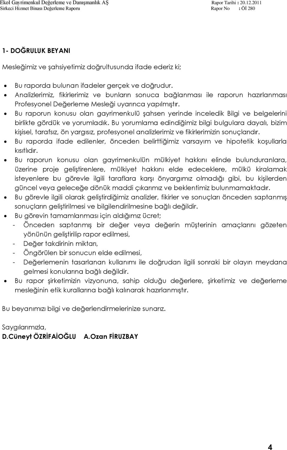 Bu raporun konusu olan gayrimenkulü Ģahsen yerinde inceledik Bilgi ve belgelerini birlikte gördük ve yorumladık.