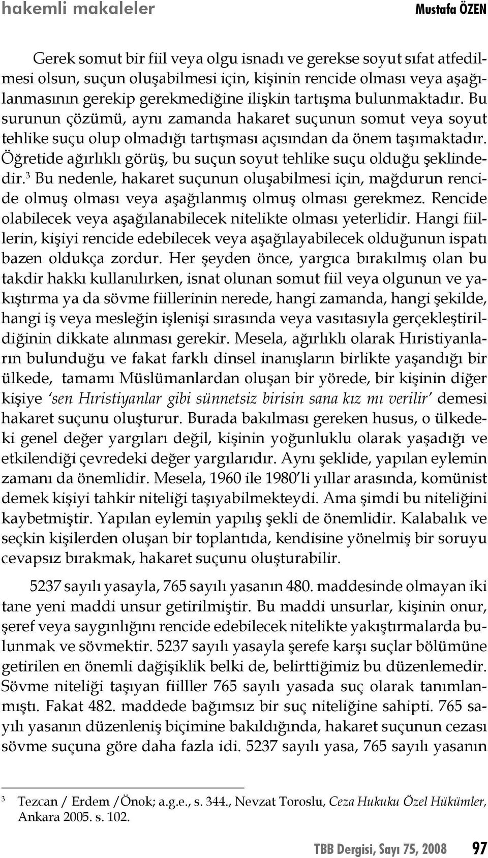 Öğretide ağırlıklı görüş, bu suçun soyut tehlike suçu olduğu şeklindedir. 3 Bu nedenle, hakaret suçunun oluşabilmesi için, mağdurun rencide olmuş olması veya aşağılanmış olmuş olması gerekmez.