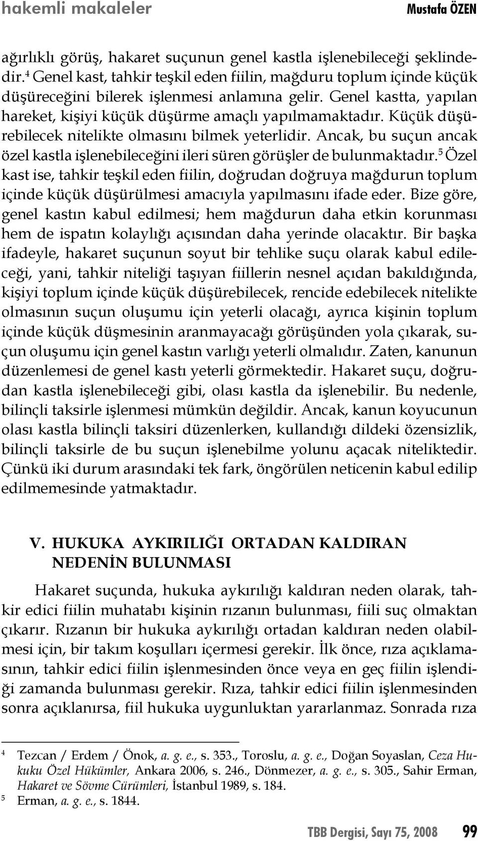 Küçük düşürebilecek nitelikte olmasını bilmek yeterlidir. Ancak, bu suçun ancak özel kastla işlenebileceğini ileri süren görüşler de bulunmaktadır.