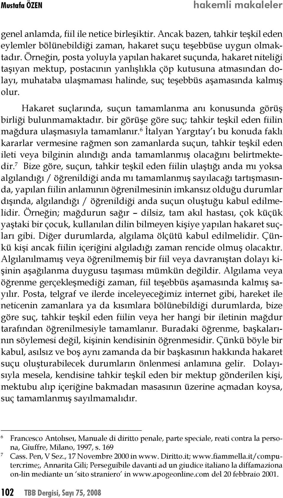 olur. Hakaret suçlarında, suçun tamamlanma anı konusunda görüş birliği bulunmamaktadır. bir görüşe göre suç; tahkir teşkil eden fiilin mağdura ulaşmasıyla tamamlanır.